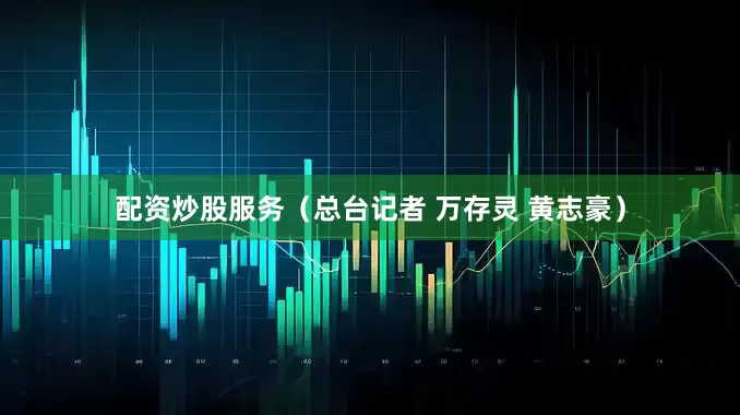配资炒股服务（总台记者 万存灵 黄志豪）
