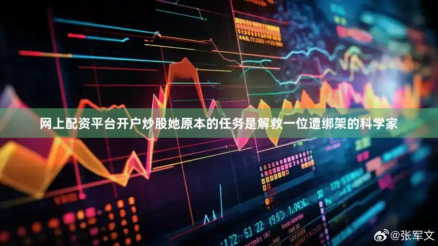 网上配资平台开户炒股她原本的任务是解救一位遭绑架的科学家