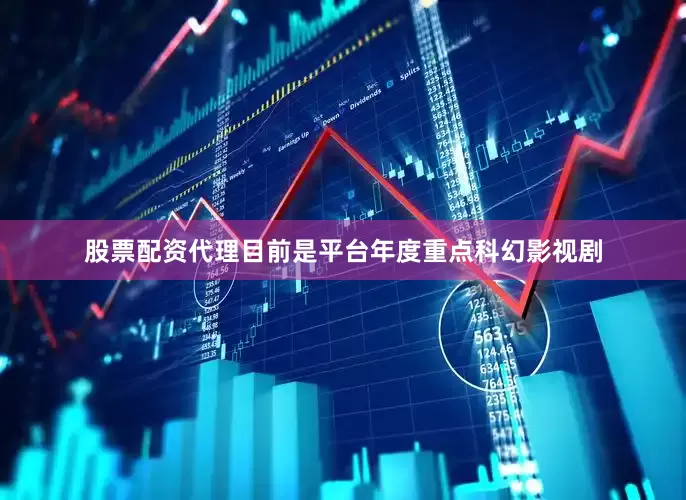 股票配资代理目前是平台年度重点科幻影视剧