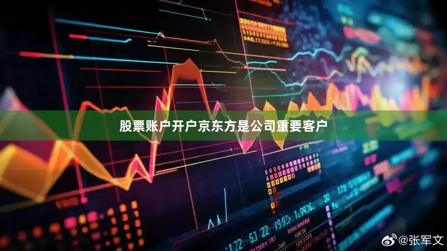 股票账户开户京东方是公司重要客户